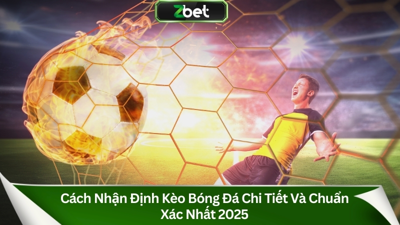 Cách Nhận Định Kèo Bóng Đá Chi Tiết Và Chuẩn Xác Nhất 2025