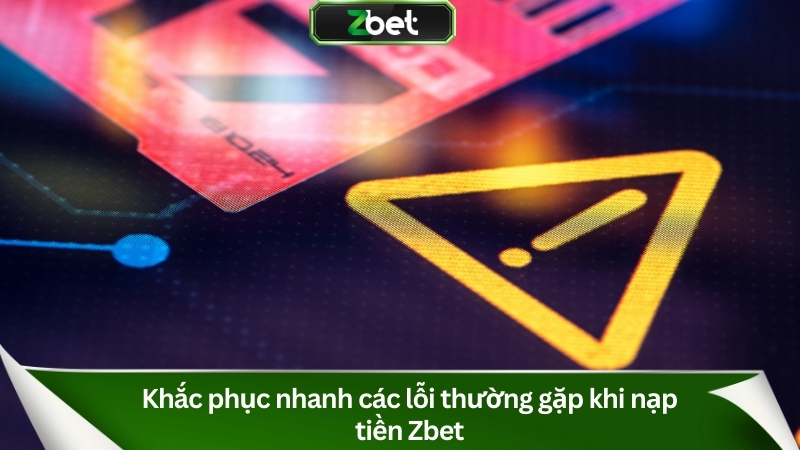 Hướng Dẫn Nạp Tiền Zbet A-Z & Cách Nhận Ưu Đãi Nạp 100% 3 Khắc phục nhanh các lỗi thường gặp khi nạp tiền Zbet